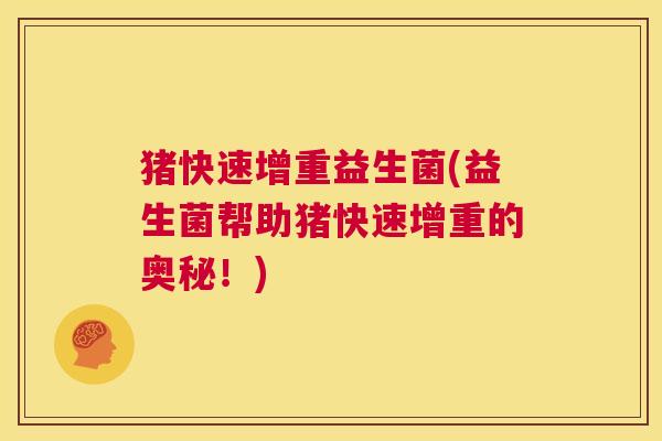 猪快速增重益生菌(益生菌帮助猪快速增重的奥秘！)
