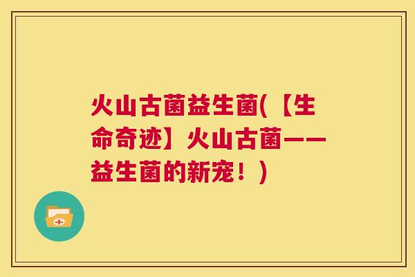 火山古菌益生菌(【生命奇迹】火山古菌——益生菌的新宠！)