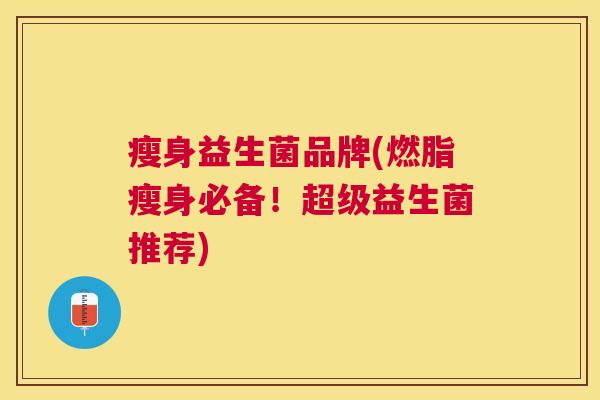 瘦身益生菌品牌(燃脂瘦身必备！超级益生菌推荐)