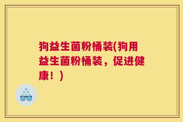 狗益生菌粉桶装(狗用益生菌粉桶装，促进健康！)