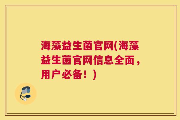 海藻益生菌官网(海藻益生菌官网信息全面，用户必备！)