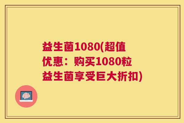 益生菌1080(超值优惠：购买1080粒益生菌享受巨大折扣)