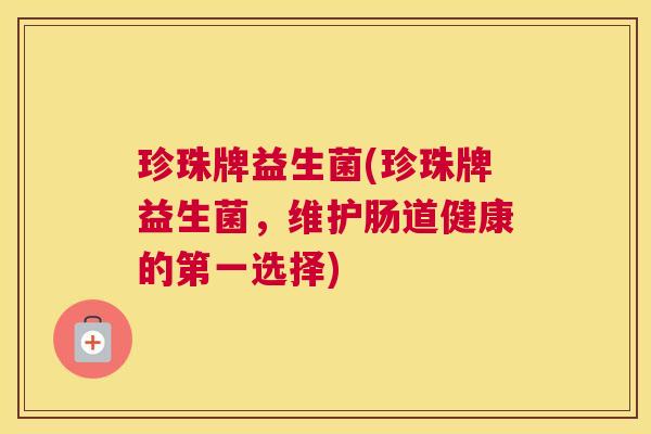 珍珠牌益生菌(珍珠牌益生菌，维护肠道健康的第一选择)