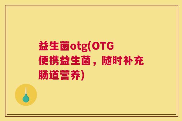 益生菌otg(OTG便携益生菌，随时补充肠道营养)