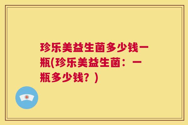珍乐美益生菌多少钱一瓶(珍乐美益生菌：一瓶多少钱？)
