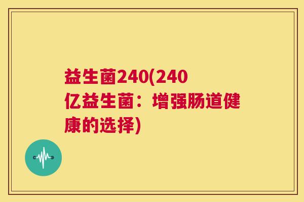益生菌240(240亿益生菌：增强肠道健康的选择)