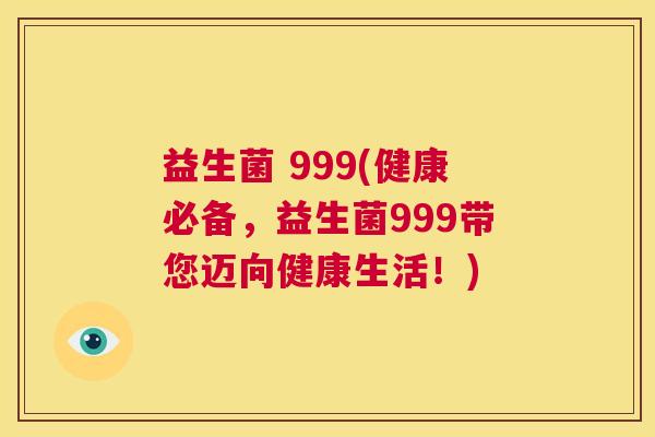 益生菌 999(健康必备，益生菌999带您迈向健康生活！)