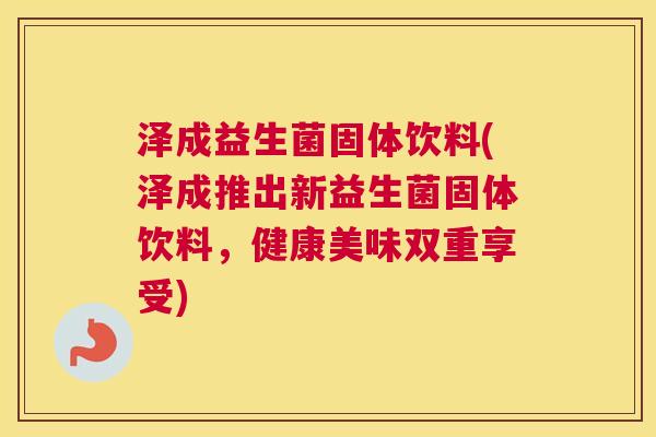 泽成益生菌固体饮料(泽成推出新益生菌固体饮料，健康美味双重享受)