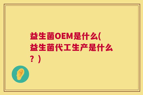 益生菌OEM是什么(益生菌代工生产是什么？)