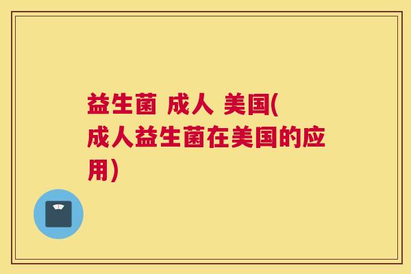 益生菌 成人 美国(成人益生菌在美国的应用)