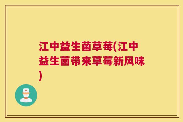 江中益生菌草莓(江中益生菌带来草莓新风味)