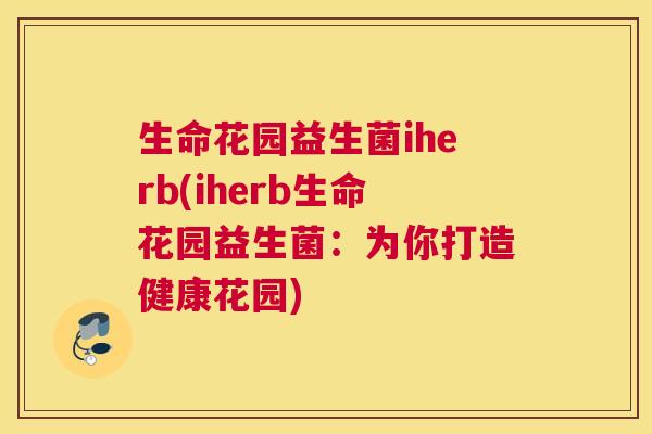 生命花园益生菌iherb(iherb生命花园益生菌：为你打造健康花园)