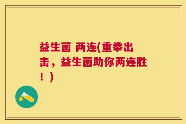 益生菌 两连(重拳出击，益生菌助你两连胜！)
