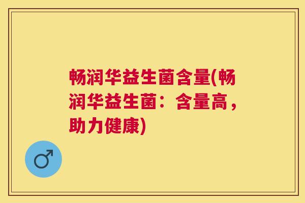 畅润华益生菌含量(畅润华益生菌：含量高，助力健康)