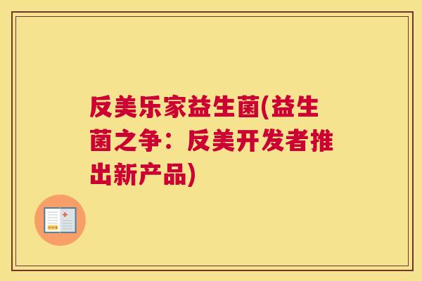 反美乐家益生菌(益生菌之争：反美开发者推出新产品)