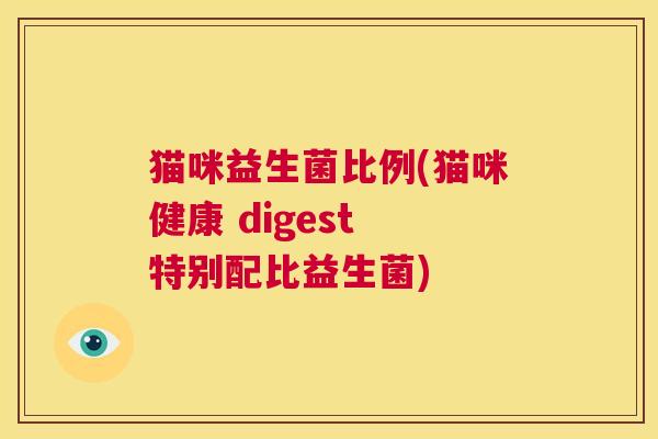 猫咪益生菌比例(猫咪健康 digest 特别配比益生菌)