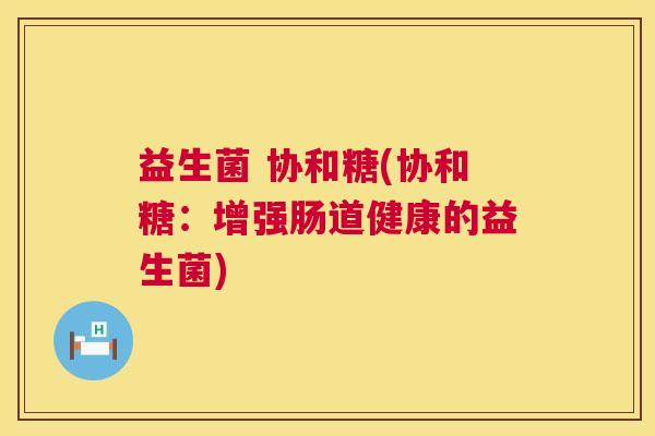 益生菌 协和糖(协和糖：增强肠道健康的益生菌)