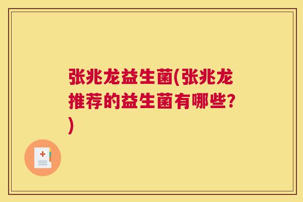 张兆龙益生菌(张兆龙推荐的益生菌有哪些？)