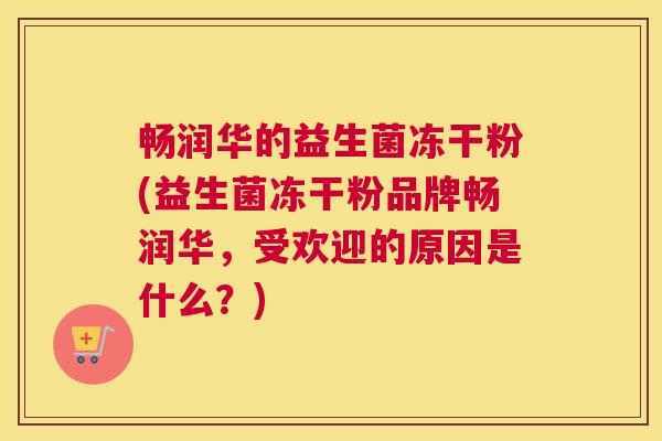 畅润华的益生菌冻干粉(益生菌冻干粉品牌畅润华，受欢迎的原因是什么？)