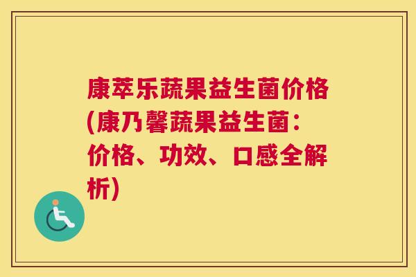 康萃乐蔬果益生菌价格(康乃馨蔬果益生菌：价格、功效、口感全解析)