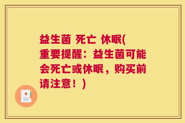 益生菌 死亡 休眠(重要提醒：益生菌可能会死亡或休眠，购买前请注意！)