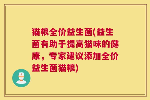 猫粮全价益生菌(益生菌有助于提高猫咪的健康，专家建议添加全价益生菌猫粮)