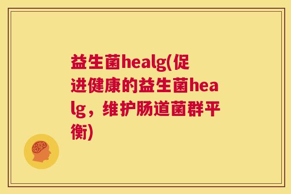 益生菌healg(促进健康的益生菌healg，维护肠道菌群平衡)