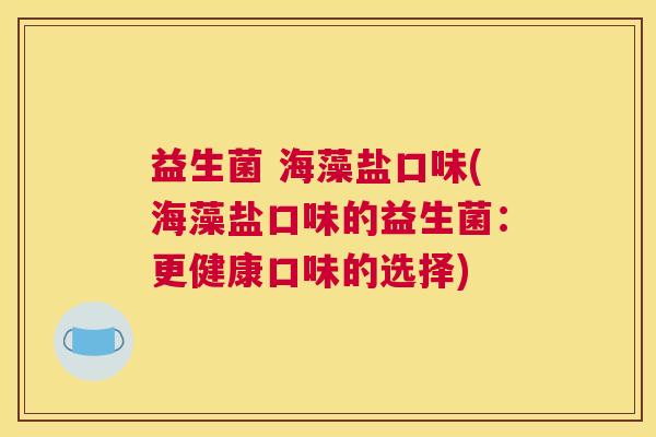 益生菌 海藻盐口味(海藻盐口味的益生菌：更健康口味的选择)