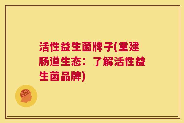 活性益生菌牌子(重建肠道生态：了解活性益生菌品牌)