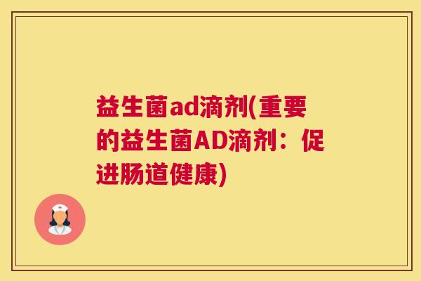 益生菌ad滴剂(重要的益生菌AD滴剂：促进肠道健康)