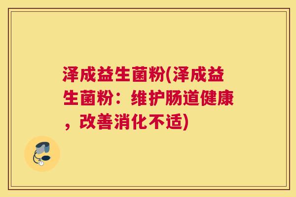 泽成益生菌粉(泽成益生菌粉：维护肠道健康，改善消化不适)