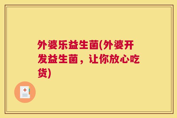 外婆乐益生菌(外婆开发益生菌，让你放心吃货)