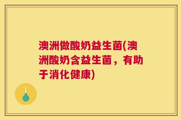 澳洲做酸奶益生菌(澳洲酸奶含益生菌，有助于消化健康)