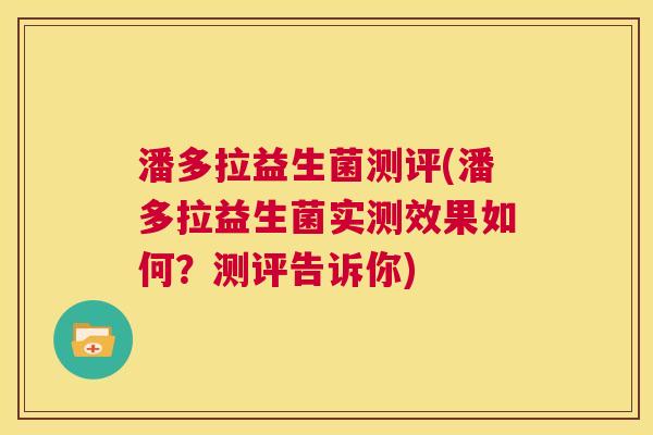 潘多拉益生菌测评(潘多拉益生菌实测效果如何？测评告诉你)