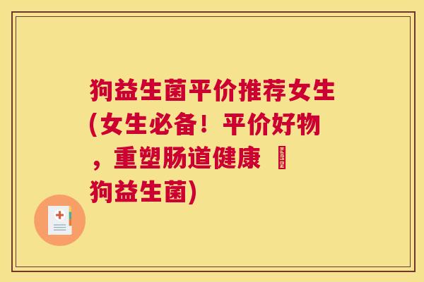 狗益生菌平价推荐女生(女生必备！平价好物，重塑肠道健康 – 狗益生菌)