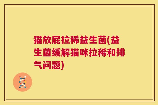 猫放屁拉稀益生菌(益生菌缓解猫咪拉稀和排气问题)