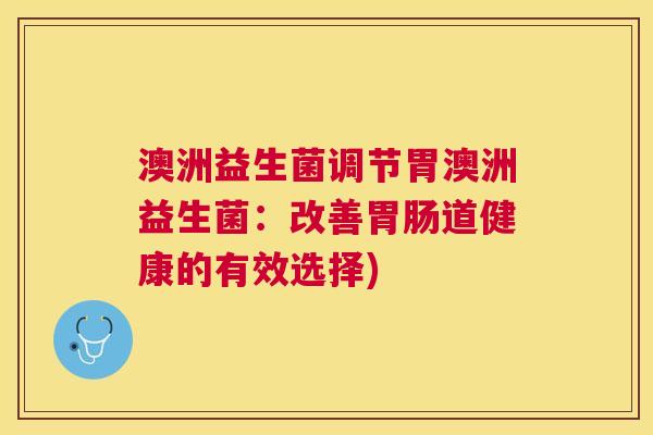 澳洲益生菌调节胃澳洲益生菌：改善胃肠道健康的有效选择)