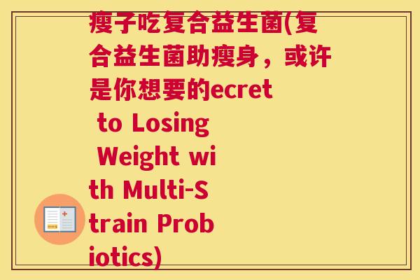 瘦子吃复合益生菌(复合益生菌助瘦身，或许是你想要的ecret to Losing Weight with Multi-Strain Probiotics)