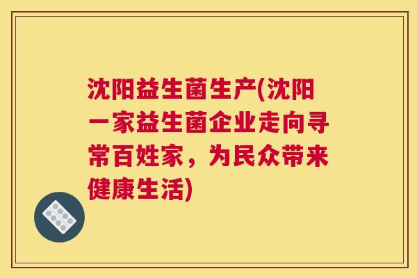 沈阳益生菌生产(沈阳一家益生菌企业走向寻常百姓家，为民众带来健康生活)