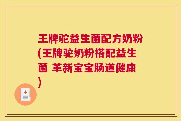 王牌驼益生菌配方奶粉(王牌驼奶粉搭配益生菌 革新宝宝肠道健康)