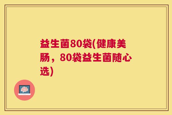 益生菌80袋(健康美肠，80袋益生菌随心选)