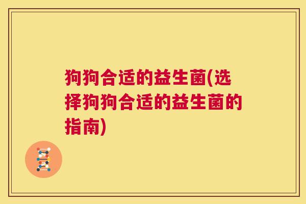 狗狗合适的益生菌(选择狗狗合适的益生菌的指南)