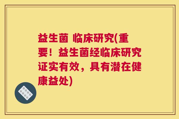 益生菌 临床研究(重要！益生菌经临床研究证实有效，具有潜在健康益处)