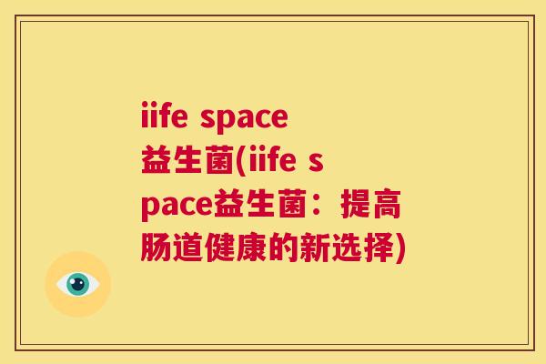iife space益生菌(iife space益生菌：提高肠道健康的新选择)