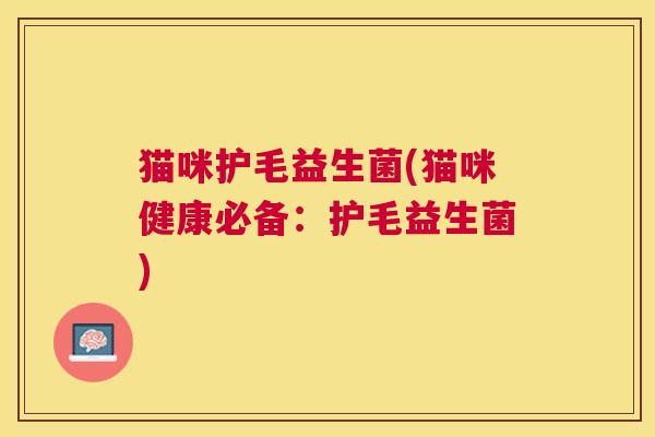 猫咪护毛益生菌(猫咪健康必备：护毛益生菌)
