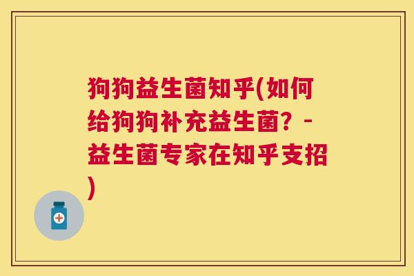 狗狗益生菌知乎(如何给狗狗补充益生菌？-益生菌专家在知乎支招)