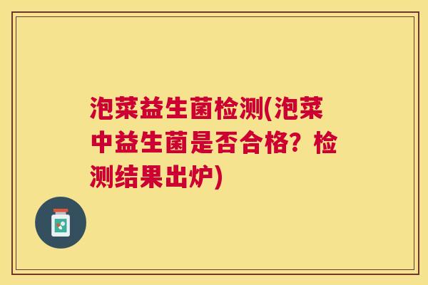 泡菜益生菌检测(泡菜中益生菌是否合格？检测结果出炉)