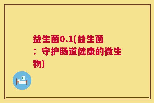 益生菌0.1(益生菌：守护肠道健康的微生物)