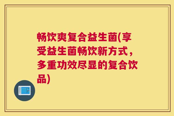 畅饮爽复合益生菌(享受益生菌畅饮新方式，多重功效尽显的复合饮品)