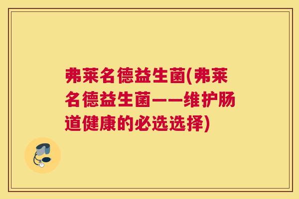 弗莱名德益生菌(弗莱名德益生菌——维护肠道健康的必选选择)
